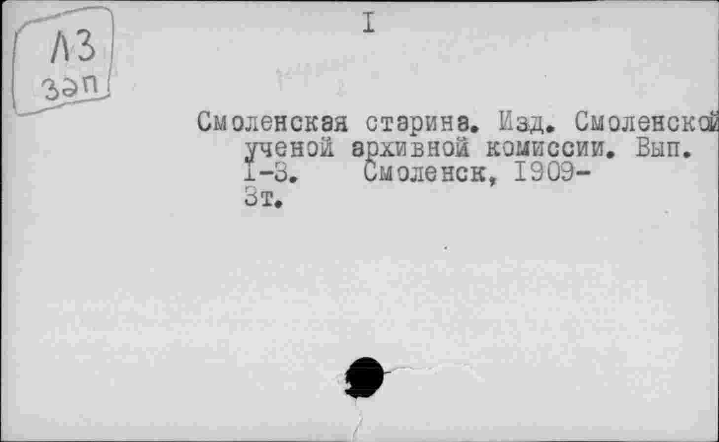 ﻿Смоленская старина. Изд. Смоленской ученой архивной комиссии. Вып. 1-3. Смоленск, 1909-